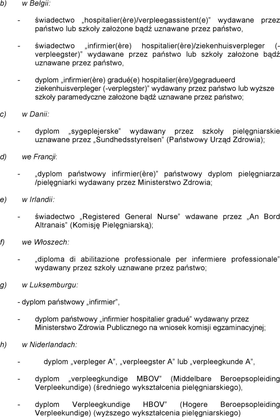 ziekenhuisverpleger (-verplegster) wydawany przez państwo lub wyższe szkoły paramedyczne założone bądź uznawane przez państwo; c) w Danii: - dyplom sygeplejerske wydawany przez szkoły pielęgniarskie
