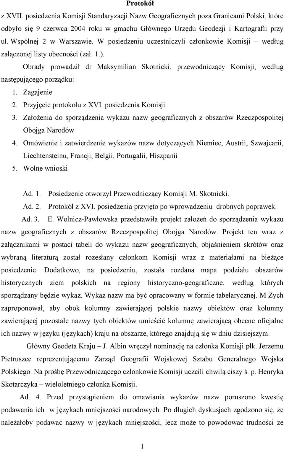 Obrady prowadził dr Maksymilian Skotnicki, przewodniczący Komisji, według następującego porządku: 1. Zagajenie 2. Przyjęcie protokołu z XVI. posiedzenia Komisji 3.