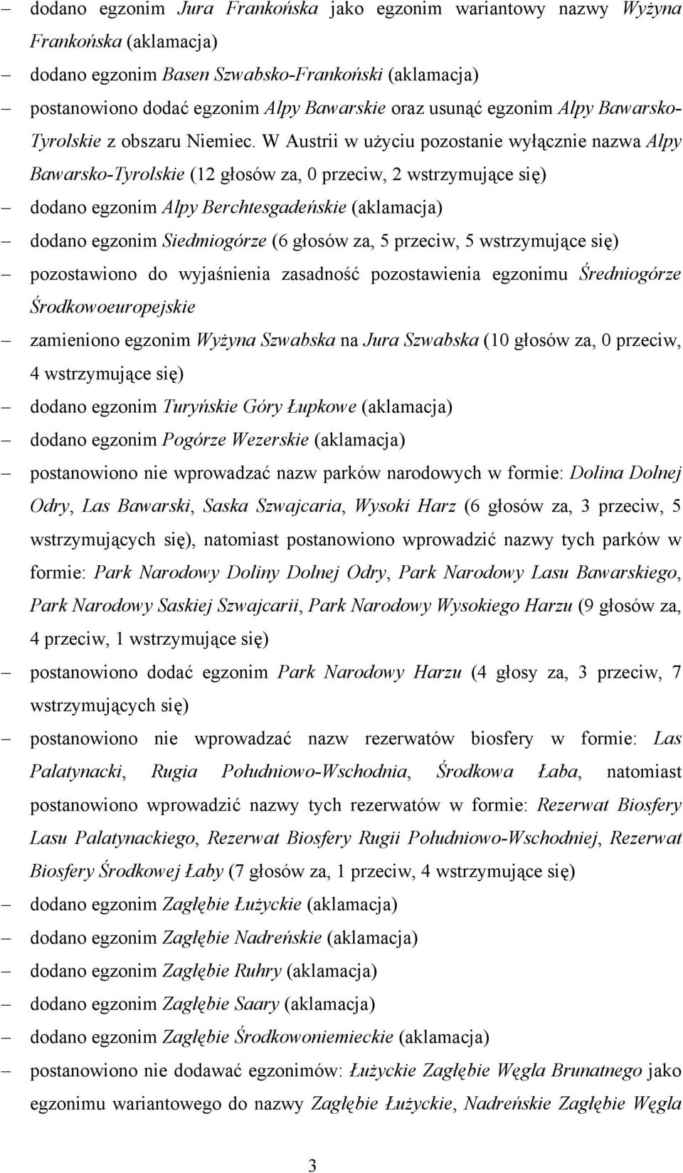 W Austrii w użyciu pozostanie wyłącznie nazwa Alpy Bawarsko-Tyrolskie (12 głosów za, 0 przeciw, 2 wstrzymujące się) dodano egzonim Alpy Berchtesgadeńskie (aklamacja) dodano egzonim Siedmiogórze (6