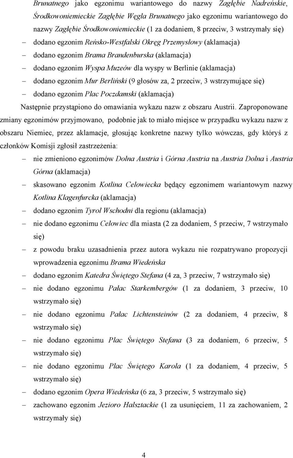 dodano egzonim Mur Berliński (9 głosów za, 2 przeciw, 3 wstrzymujące się) dodano egzonim Plac Poczdamski (aklamacja) Następnie przystąpiono do omawiania wykazu nazw z obszaru Austrii.