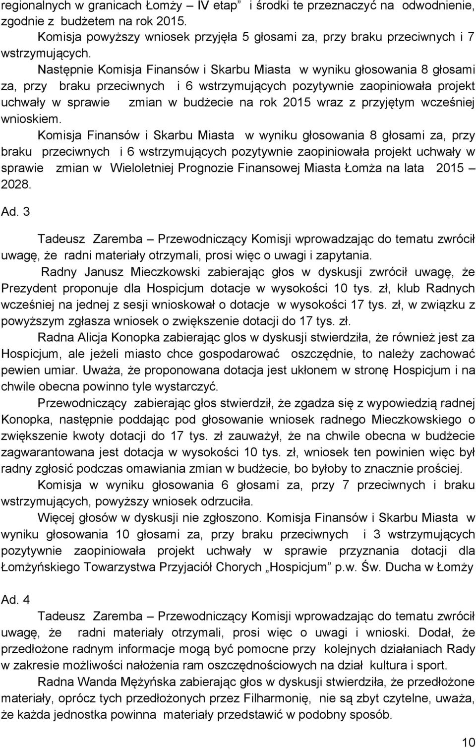 Następnie Komisja Finansów i Skarbu Miasta w wyniku głosowania 8 głosami za, przy braku przeciwnych i 6 wstrzymujących pozytywnie zaopiniowała projekt uchwały w sprawie zmian w budżecie na rok 2015