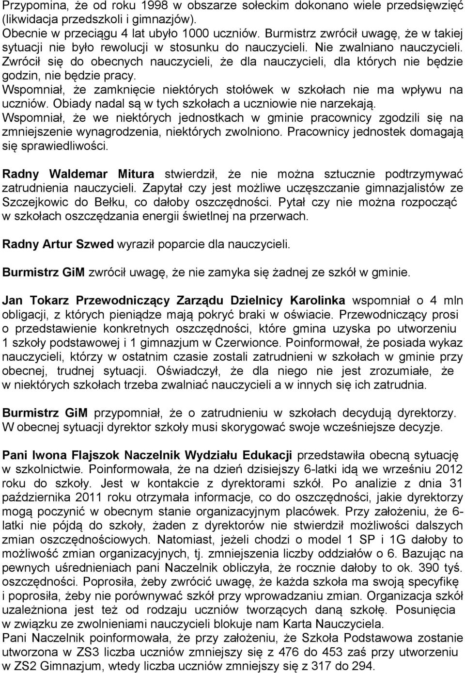 Zwrócił się do obecnych nauczycieli, że dla nauczycieli, dla których nie będzie godzin, nie będzie pracy. Wspomniał, że zamknięcie niektórych stołówek w szkołach nie ma wpływu na uczniów.