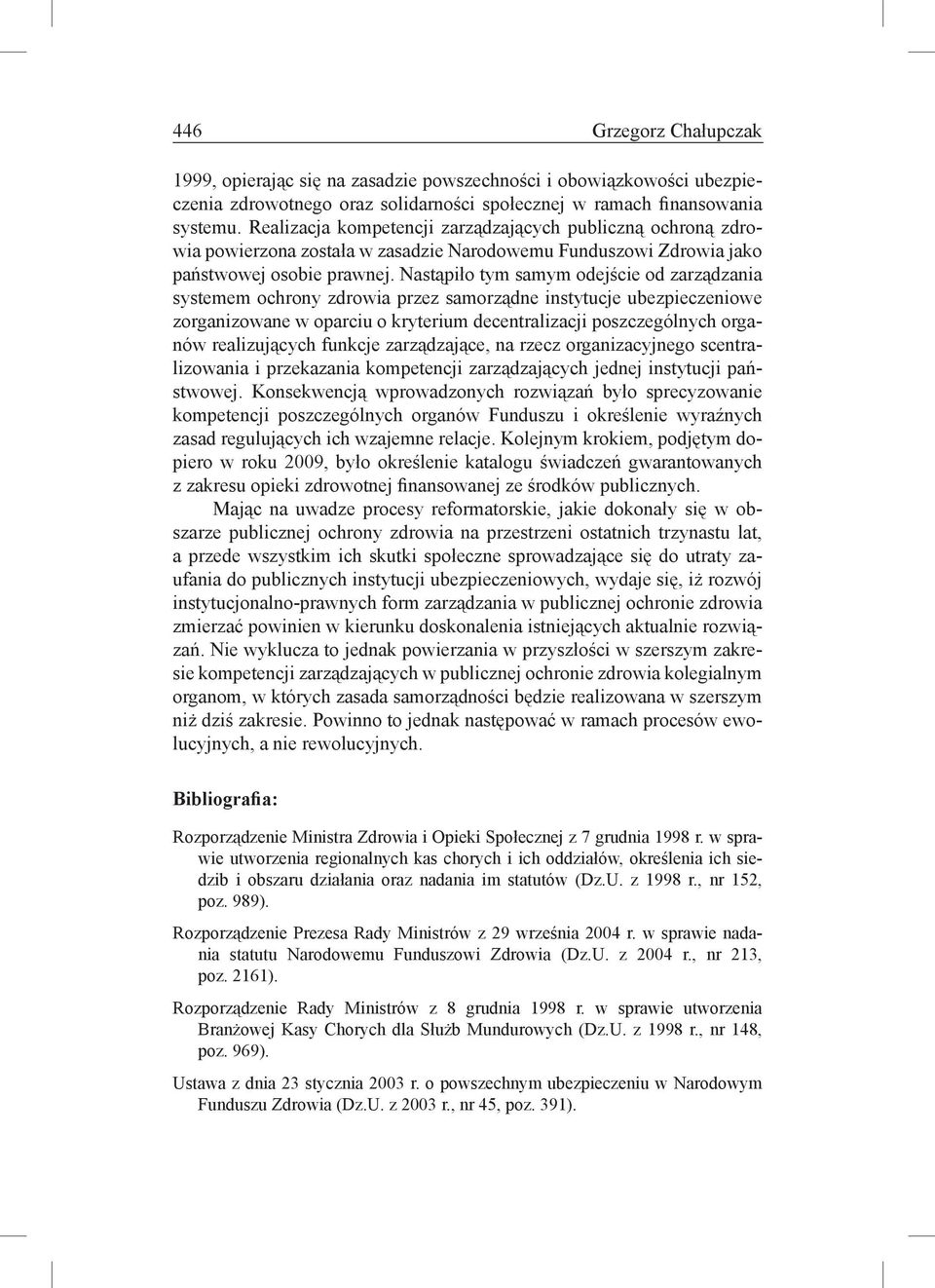 Nastąpiło tym samym odejście od zarządzania systemem ochrony zdrowia przez samorządne instytucje ubezpieczeniowe zorganizowane w oparciu o kryterium decentralizacji poszczególnych organów