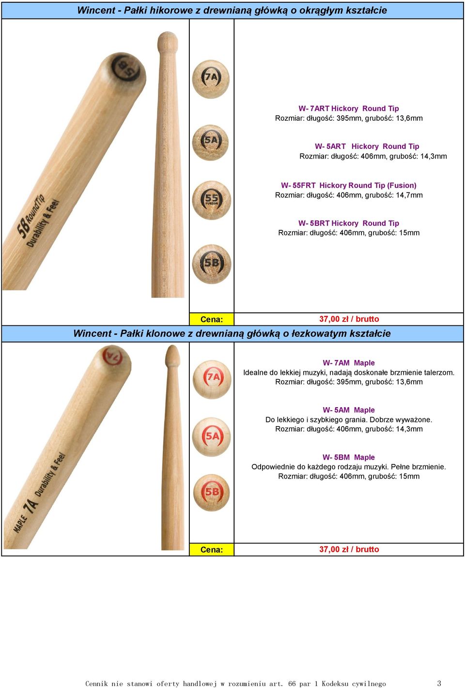 kształcie W- 7AM Maple Idealne do lekkiej muzyki, nadają doskonałe brzmienie talerzom. Rozmiar: długość: 395mm, grubość: 13,6mm W- 5AM Maple Do lekkiego i szybkiego grania. Dobrze wyważone.