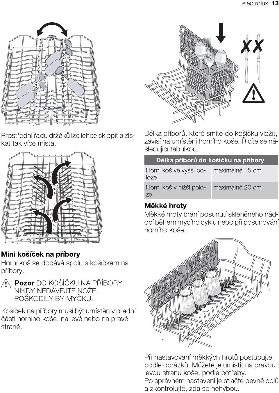 při posunování horního koše. Mini košíček na příbory Horní koš se dodává spolu s košíčkem na příbory. Pozor DO KOŠÍČKU NA PŘÍBORY NIKDY NEDÁVEJTE NOŽE. POŠKODILY BY MYČKU.
