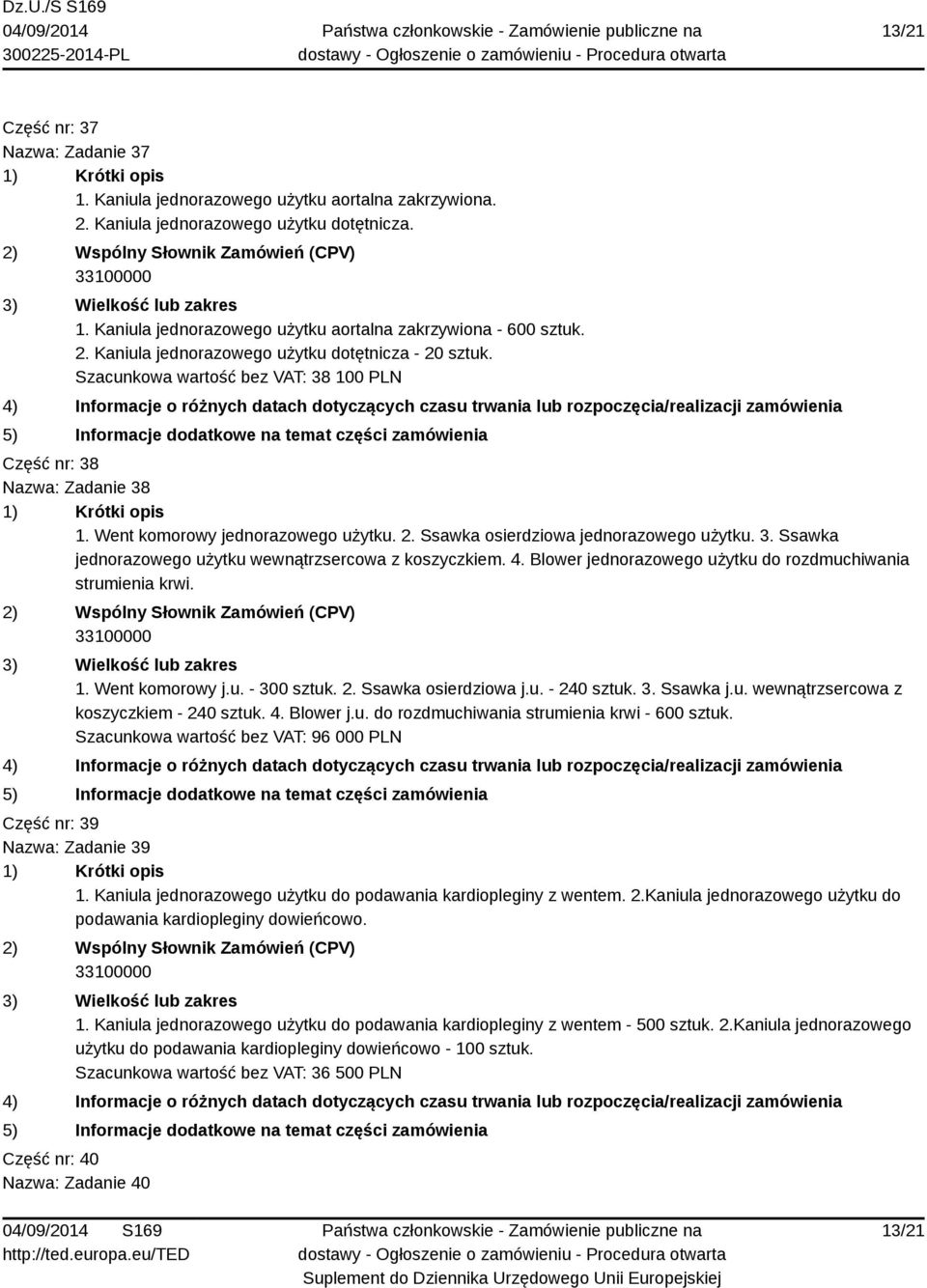3. Ssawka jednorazowego użytku wewnątrzsercowa z koszyczkiem. 4. Blower jednorazowego użytku do rozdmuchiwania strumienia krwi. 1. Went komorowy j.u. - 300 sztuk. 2. Ssawka osierdziowa j.u. - 240 sztuk.