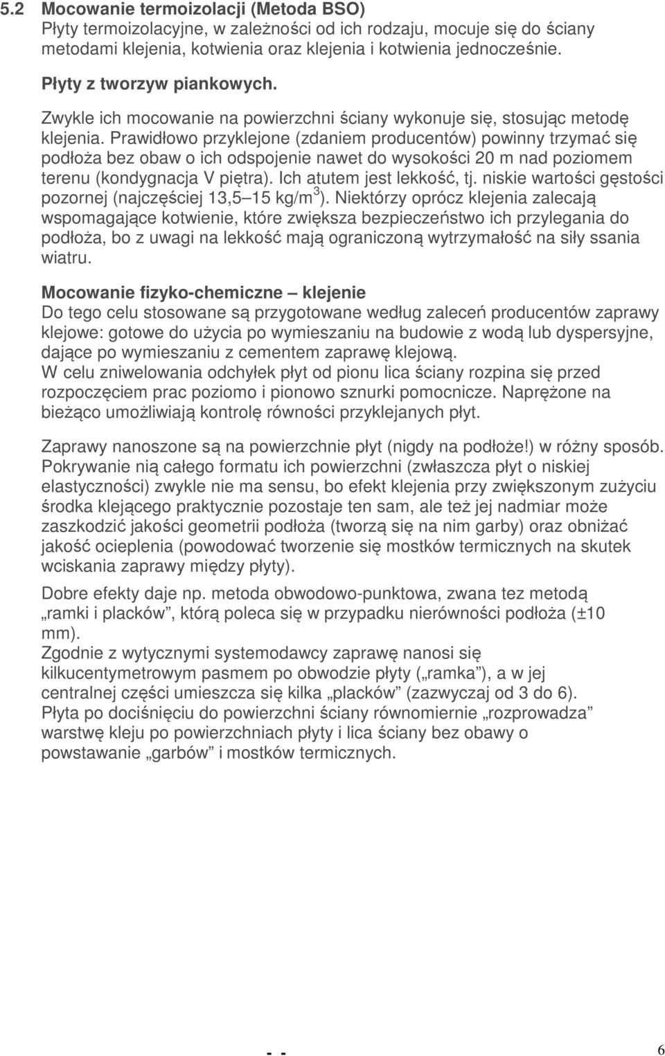 Prawidłowo przyklejone (zdaniem producentów) powinny trzymać się podłoża bez obaw o ich odspojenie nawet do wysokości 20 m nad poziomem terenu (kondygnacja V piętra). Ich atutem jest lekkość, tj.