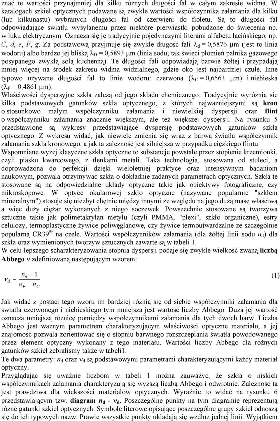 Są to długości fal odpowiadające światłu wysyłanemu przez niektóre pierwiastki pobudzone do świecenia np. w łuku elektrycznym.