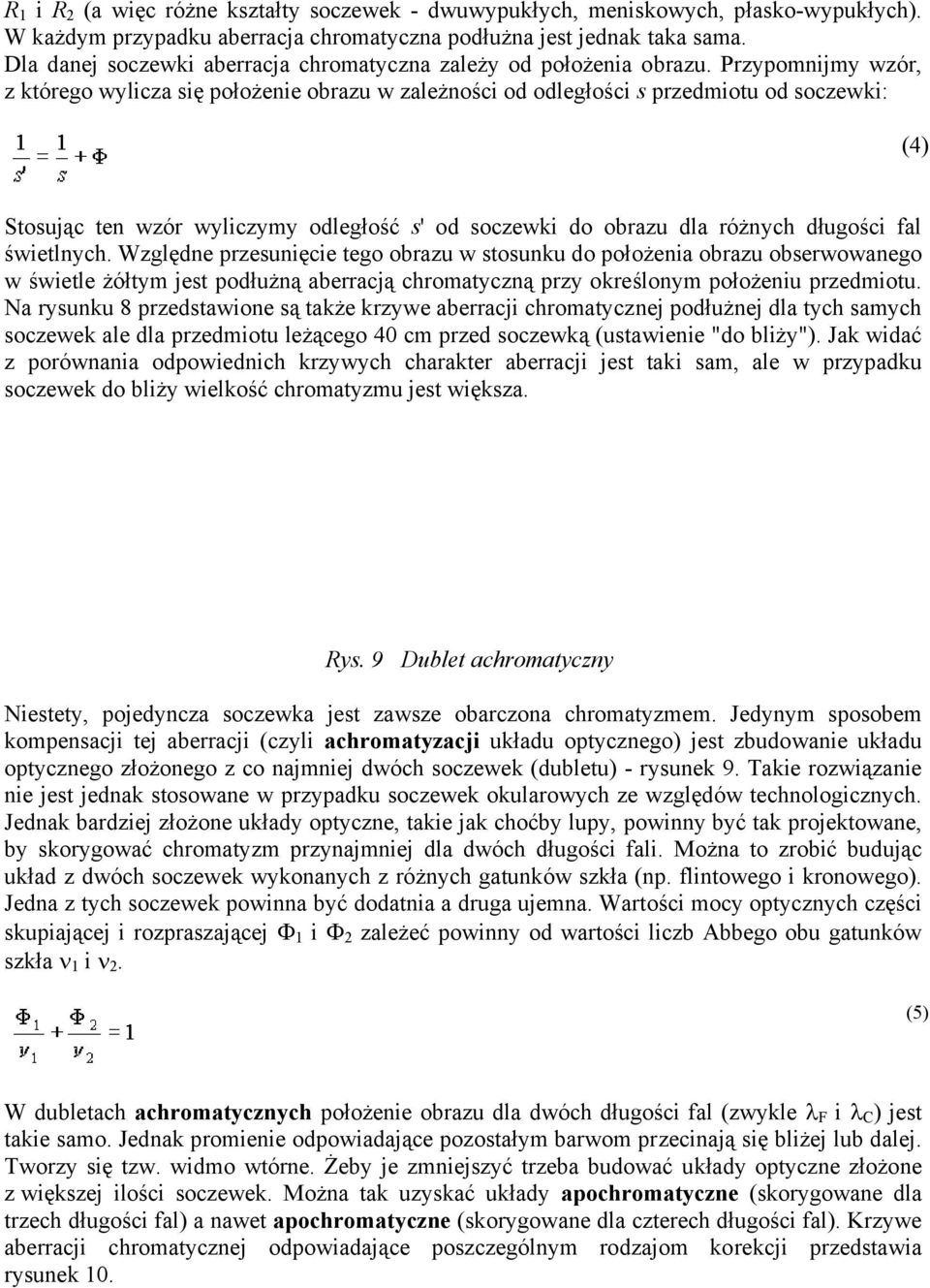 Przypomnijmy wzór, z którego wylicza się położenie obrazu w zależności od odległości s przedmiotu od soczewki: (4) Stosując ten wzór wyliczymy odległość s' od soczewki do obrazu dla różnych długości