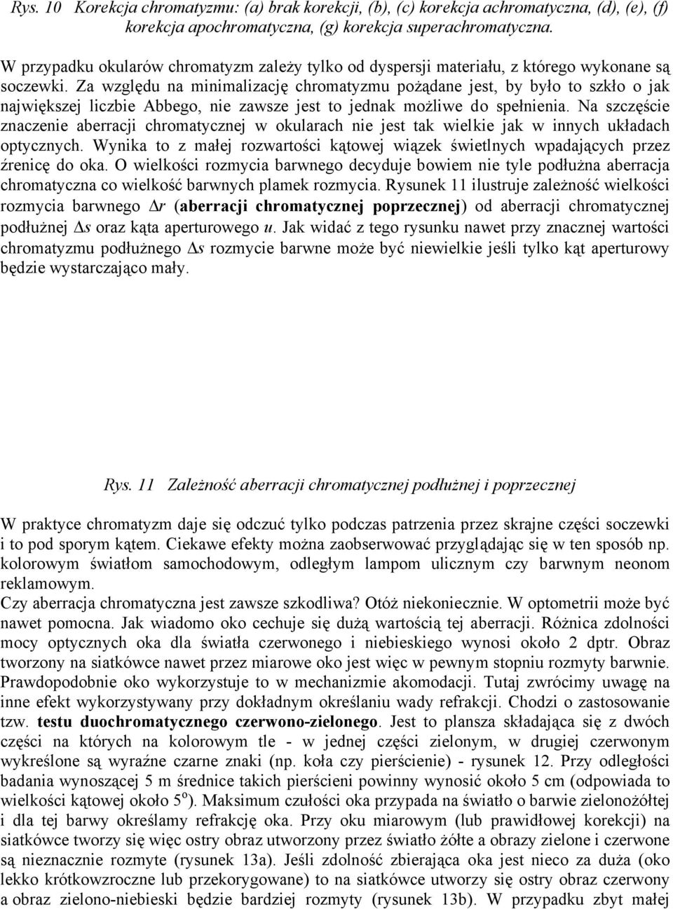Za względu na minimalizację chromatyzmu pożądane jest, by było to szkło o jak największej liczbie Abbego, nie zawsze jest to jednak możliwe do spełnienia.