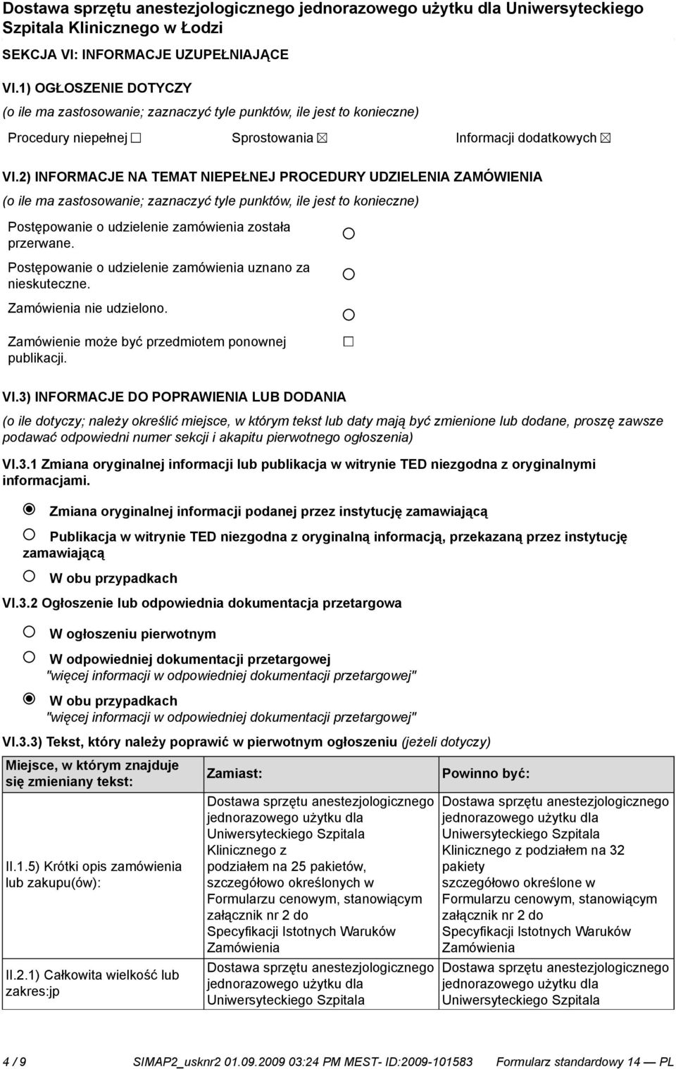 Postępowanie o udzielenie zamówienia uznano za nieskuteczne. Zamówienia nie udzielono. Zamówienie może być przedmiotem ponownej publikacji. VI.