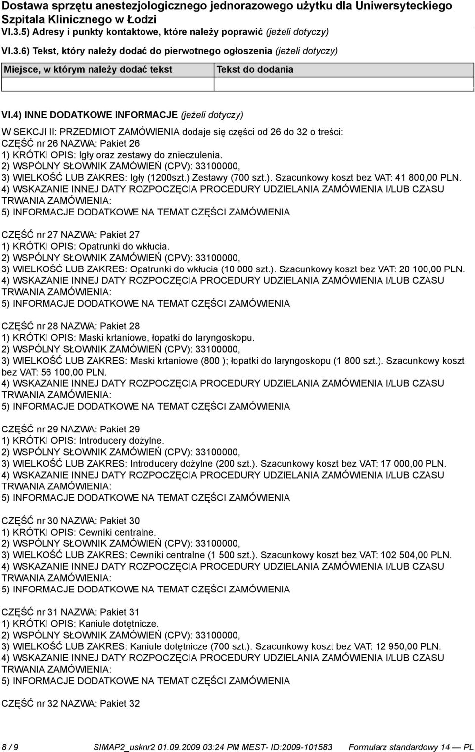 3) WIELKOŚĆ LUB ZAKRES: Igły (1200szt.) Zestawy (700 szt.). Szacunkowy koszt bez VAT: 41 800,00 PLN. CZĘŚĆ nr 27 NAZWA: Pakiet 27 1) KRÓTKI OPIS: Opatrunki do wkłucia.