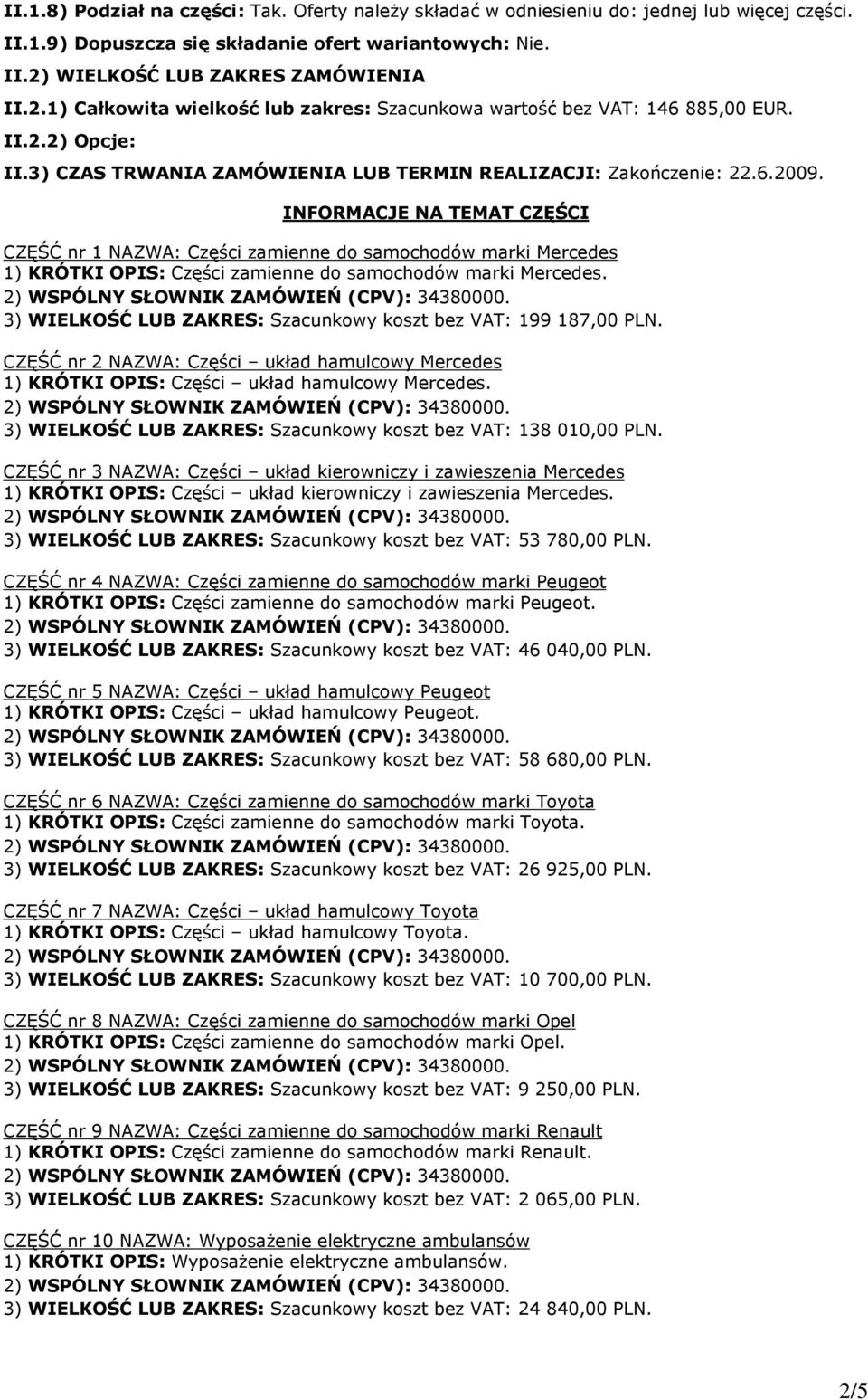 INFORMACJE NA TEMAT CZĘŚCI CZĘŚĆ nr 1 NAZWA: Części zamienne do samochodów marki Mercedes 1) KRÓTKI OPIS: Części zamienne do samochodów marki Mercedes.