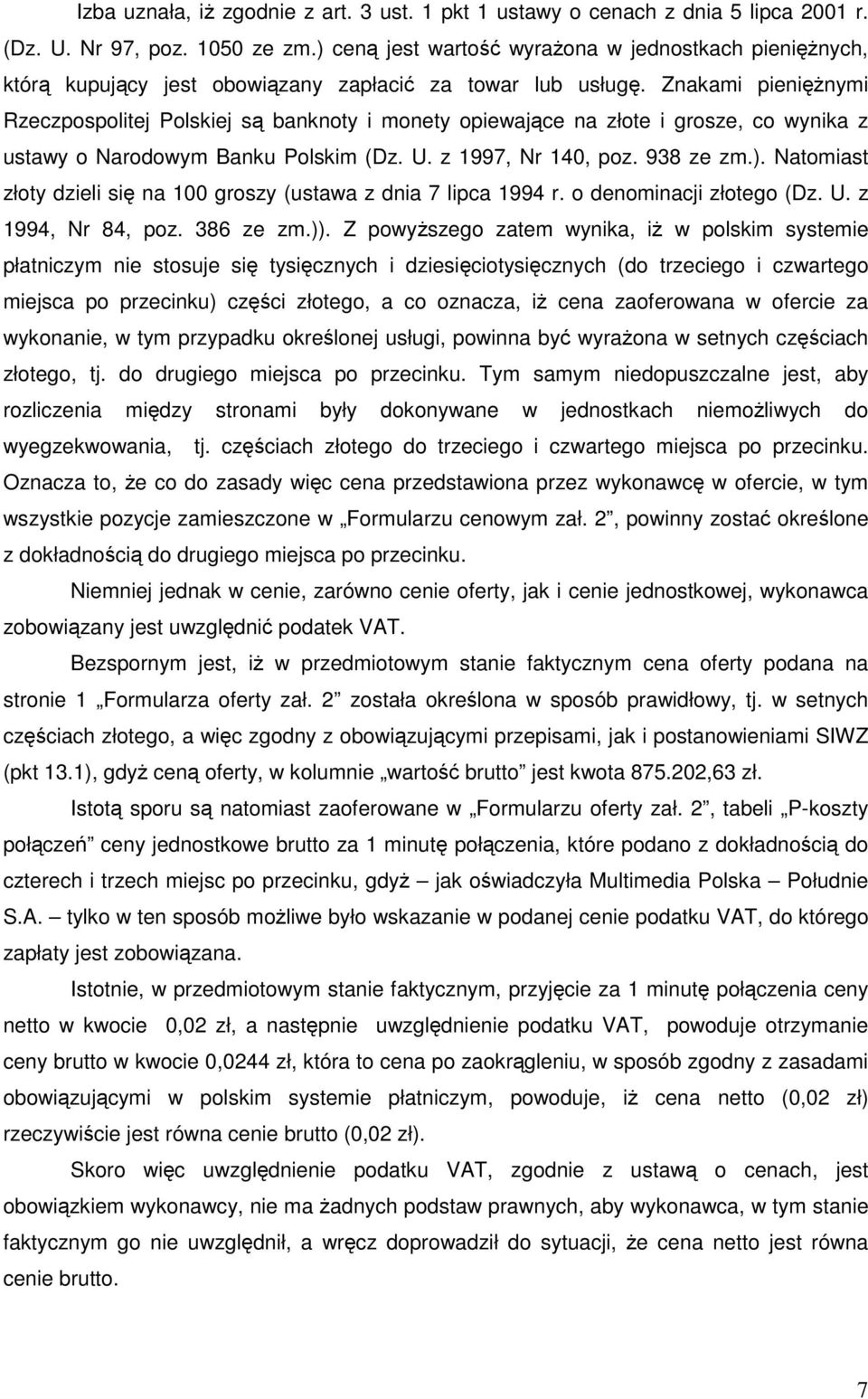 Znakami pienięŝnymi Rzeczpospolitej Polskiej są banknoty i monety opiewające na złote i grosze, co wynika z ustawy o Narodowym Banku Polskim (Dz. U. z 1997, Nr 140, poz. 938 ze zm.).