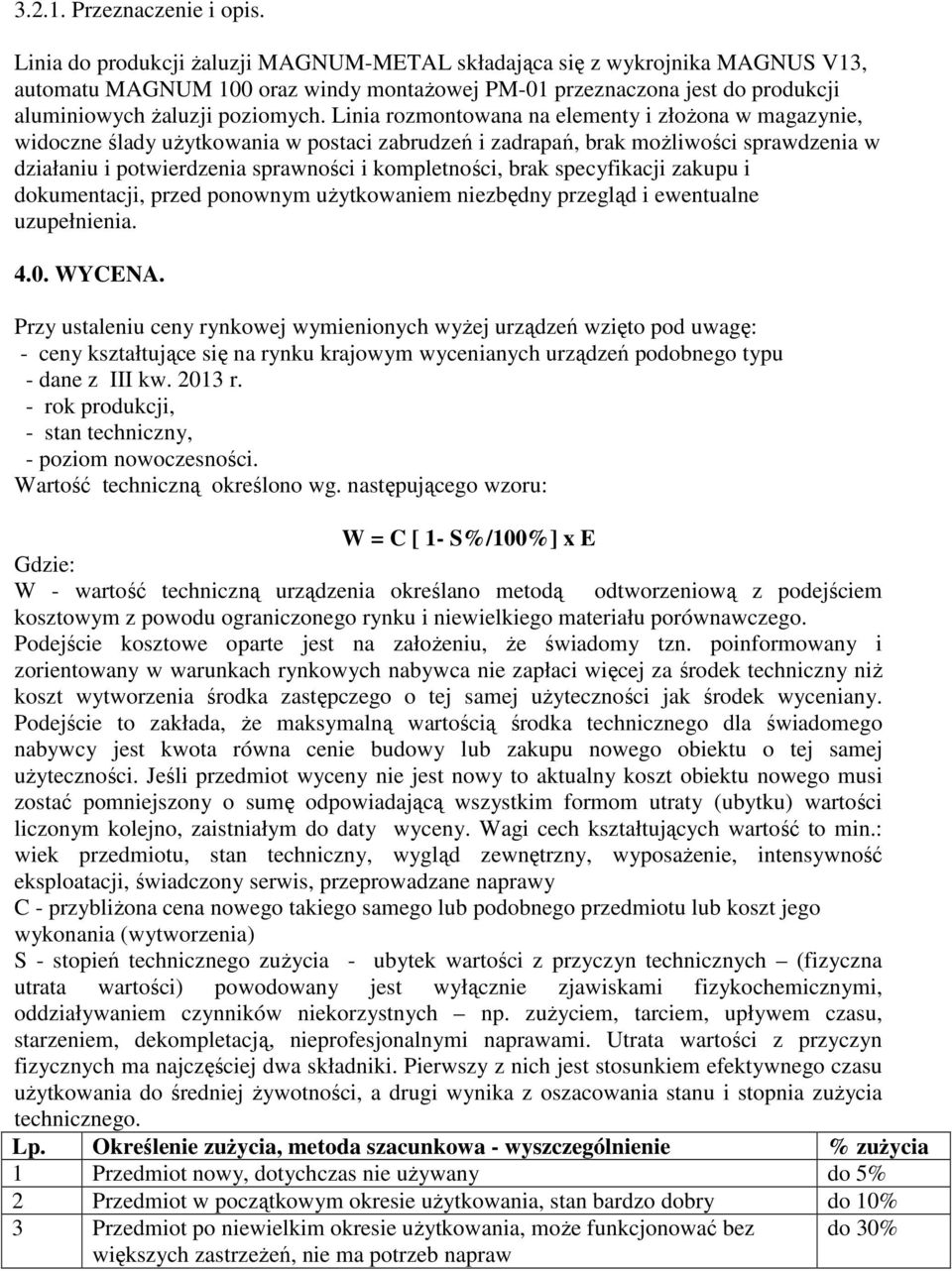Linia rozmontowana na elementy i złoŝona w magazynie, widoczne ślady uŝytkowania w postaci zabrudzeń i zadrapań, brak moŝliwości sprawdzenia w działaniu i potwierdzenia sprawności i kompletności,