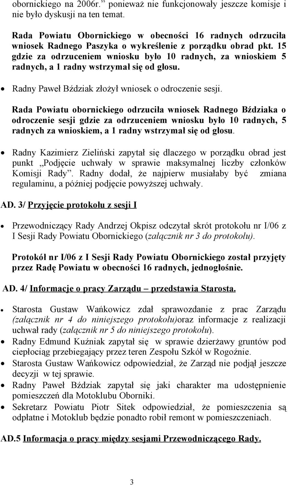 15 gdzie za odrzuceniem wniosku było 10 radnych, za wnioskiem 5 radnych, a 1 radny wstrzymał się od głosu. Radny Paweł Bździak złożył wniosek o odroczenie sesji.