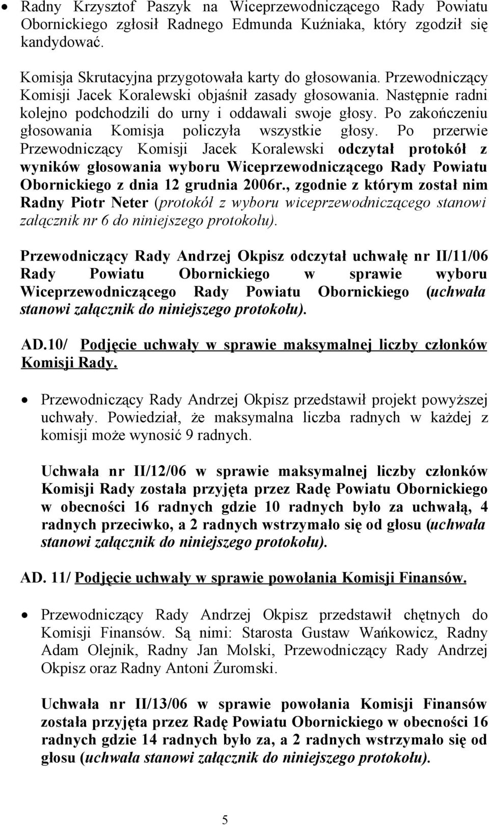 Po przerwie Przewodniczący Komisji Jacek Koralewski odczytał protokół z wyników głosowania wyboru Wiceprzewodniczącego Rady Powiatu Obornickiego z dnia 12 grudnia 2006r.