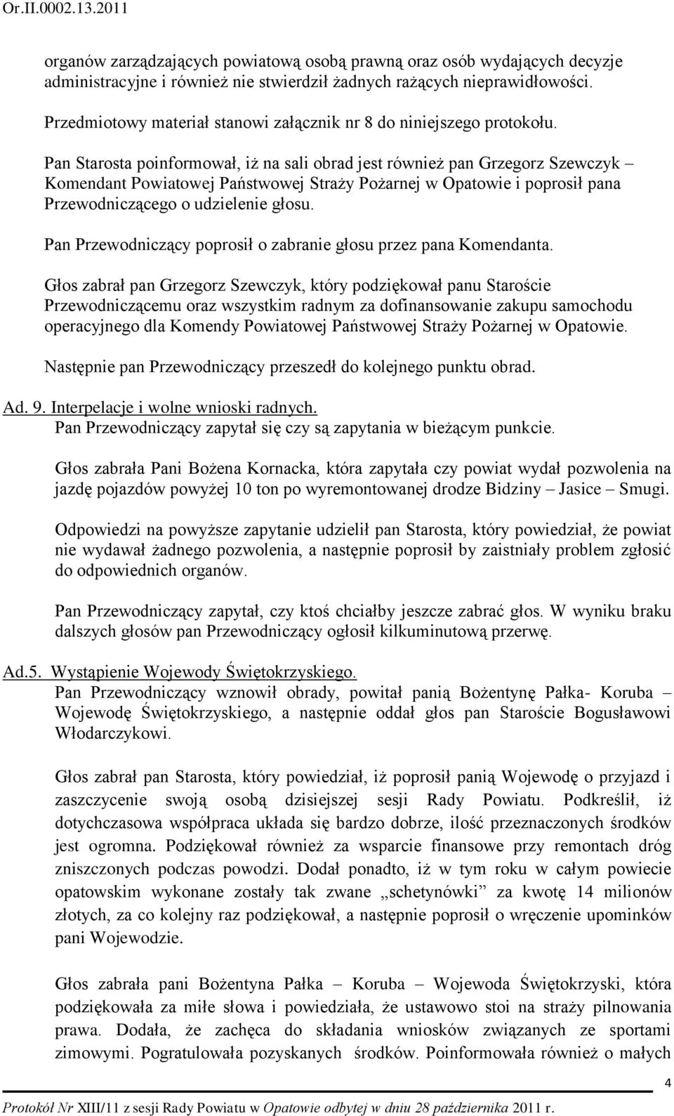 Pan Starosta poinformował, iż na sali obrad jest również pan Grzegorz Szewczyk Komendant Powiatowej Państwowej Straży Pożarnej w Opatowie i poprosił pana Przewodniczącego o udzielenie głosu.