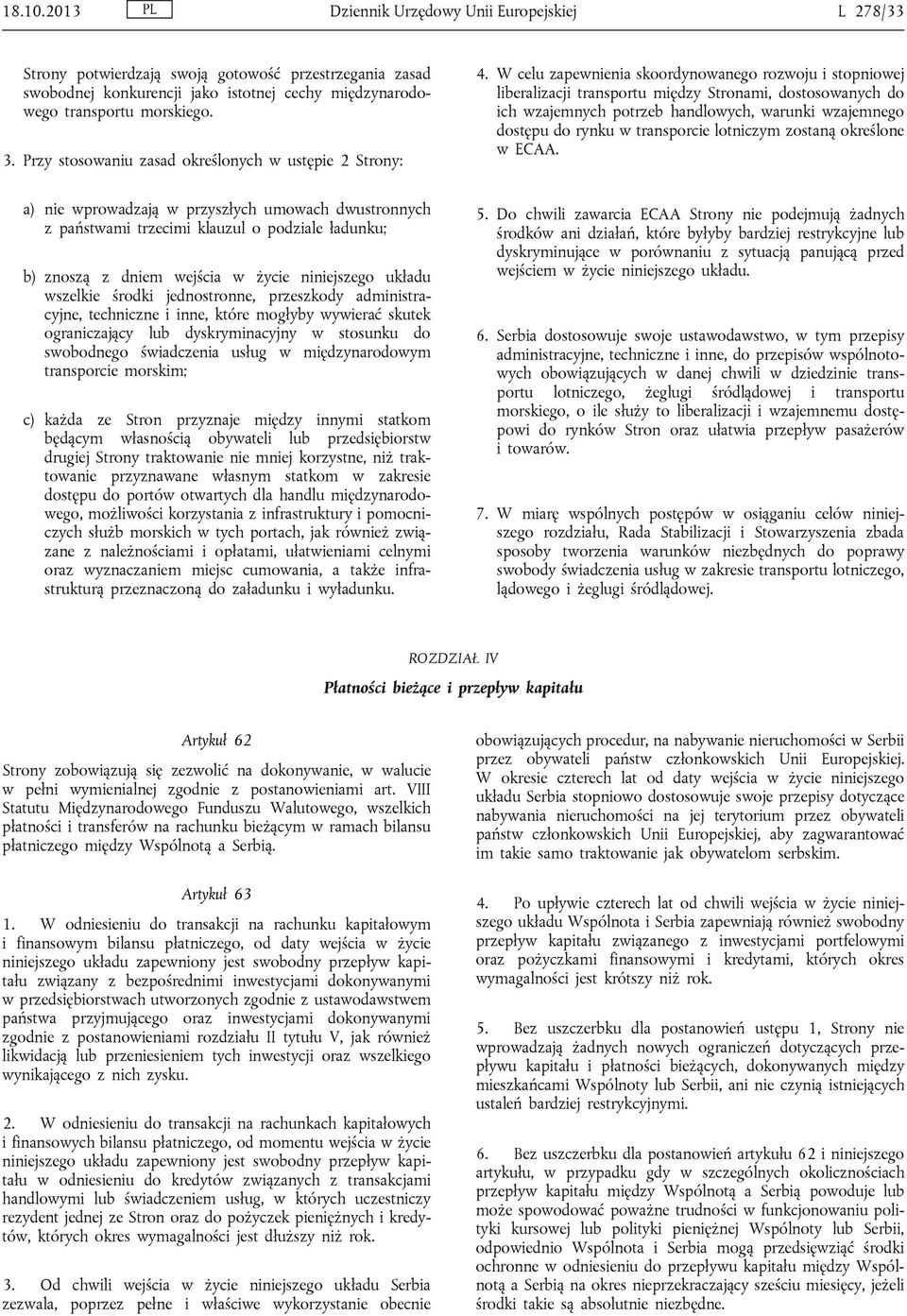 W celu zapewnienia skoordynowanego rozwoju i stopniowej liberalizacji transportu między Stronami, dostosowanych do ich wzajemnych potrzeb handlowych, warunki wzajemnego dostępu do rynku w transporcie