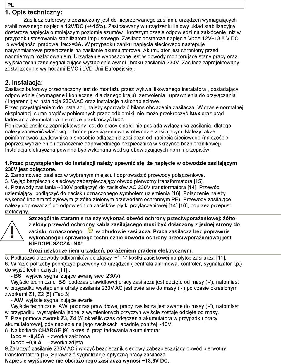 Zasilacz dostarcza napięcia VDC= 12V 13,8 V DC o wydajności prądowej IMAX=3A. W przypadku zaniku napięcia sieciowego następuje natychmiastowe przełączenie na zasilanie akumulatorowe.