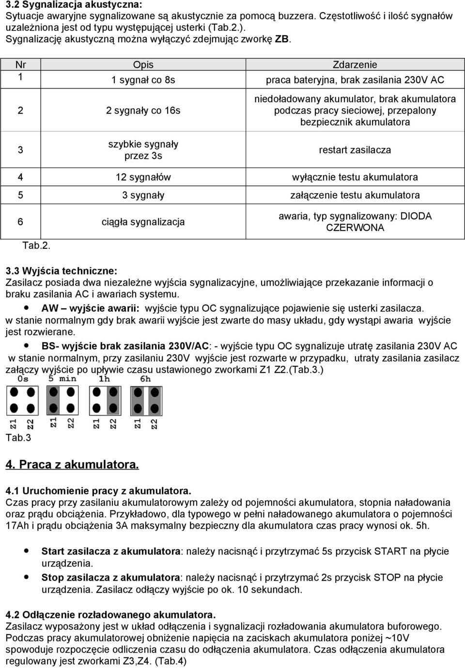 Nr 1 Opis 1 sygnał co 8s Zdarzenie praca bateryjna, brak zasilania 230V AC 2 2 sygnały co 16s niedoładowany akumulator, brak akumulatora podczas pracy sieciowej, przepalony bezpiecznik akumulatora 3