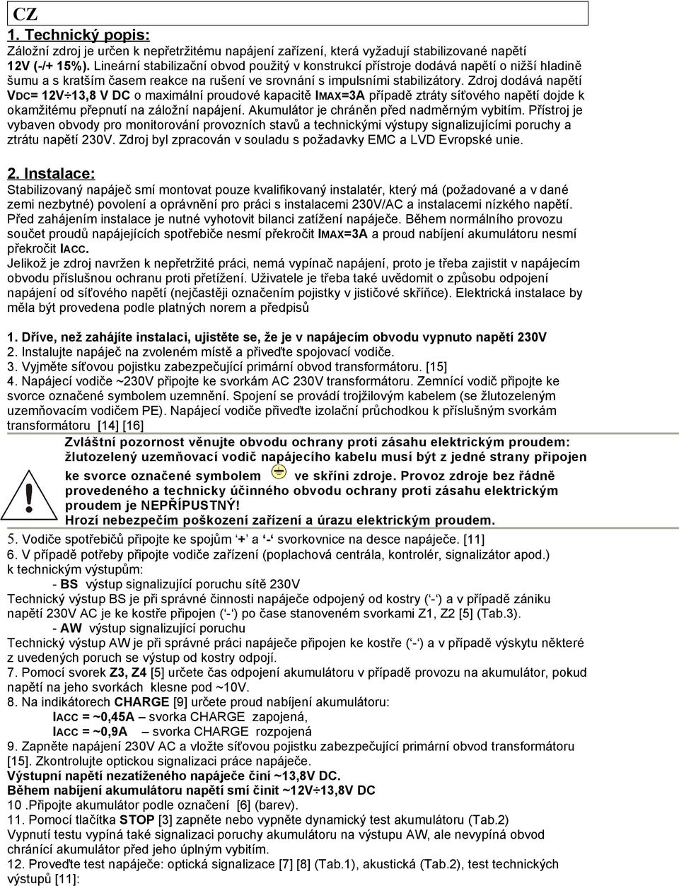 Zdroj dodává napětí VDC= 12V 13,8 V DC o maximální proudové kapacitě IMAX=3A případě ztráty síťového napětí dojde k okamžitému přepnutí na záložní napájení.
