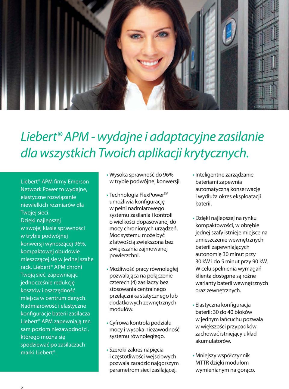 Dzięki najlepszej w swojej klasie sprawności w trybie podwójnej konwersji wynoszącej 96%, kompaktowej obudowie mieszczącej się w jednej szafie rack, Liebert APM chroni Twoją sieć, zapewniając