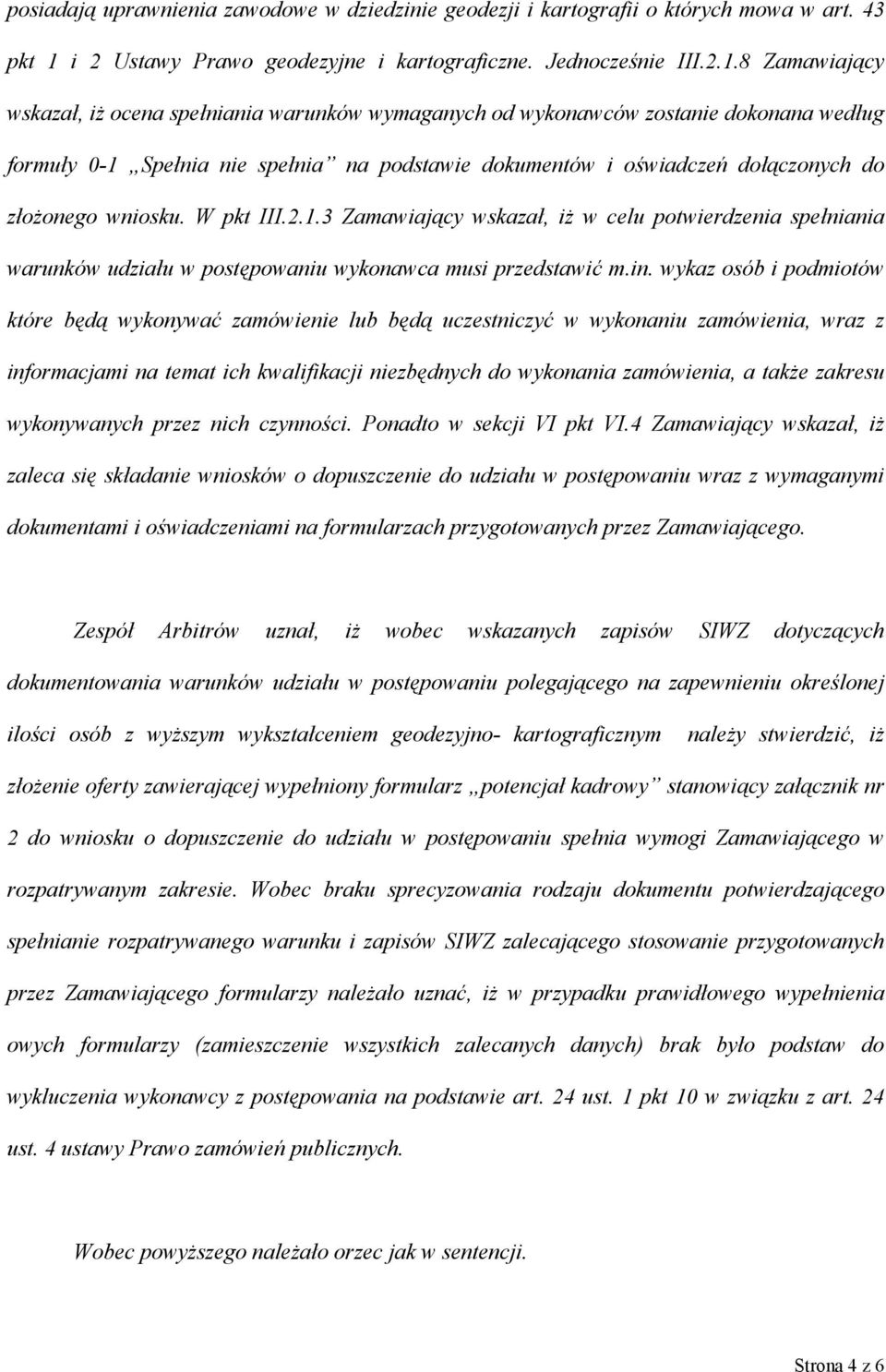 8 Zamawiający wskazał, iż ocena spełniania warunków wymaganych od wykonawców zostanie dokonana według formuły 0-1 Spełnia nie spełnia na podstawie dokumentów i oświadczeń dołączonych do złożonego