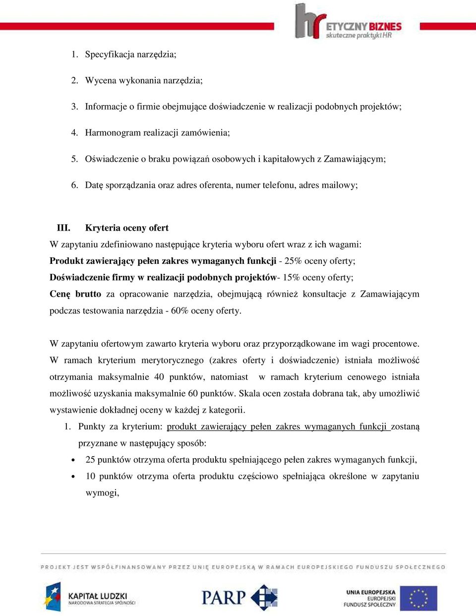 Kryteria oceny ofert W zapytaniu zdefiniowano następujące kryteria wyboru ofert wraz z ich wagami: Produkt zawierający pełen zakres wymaganych funkcji - 25% oceny oferty; Doświadczenie firmy w