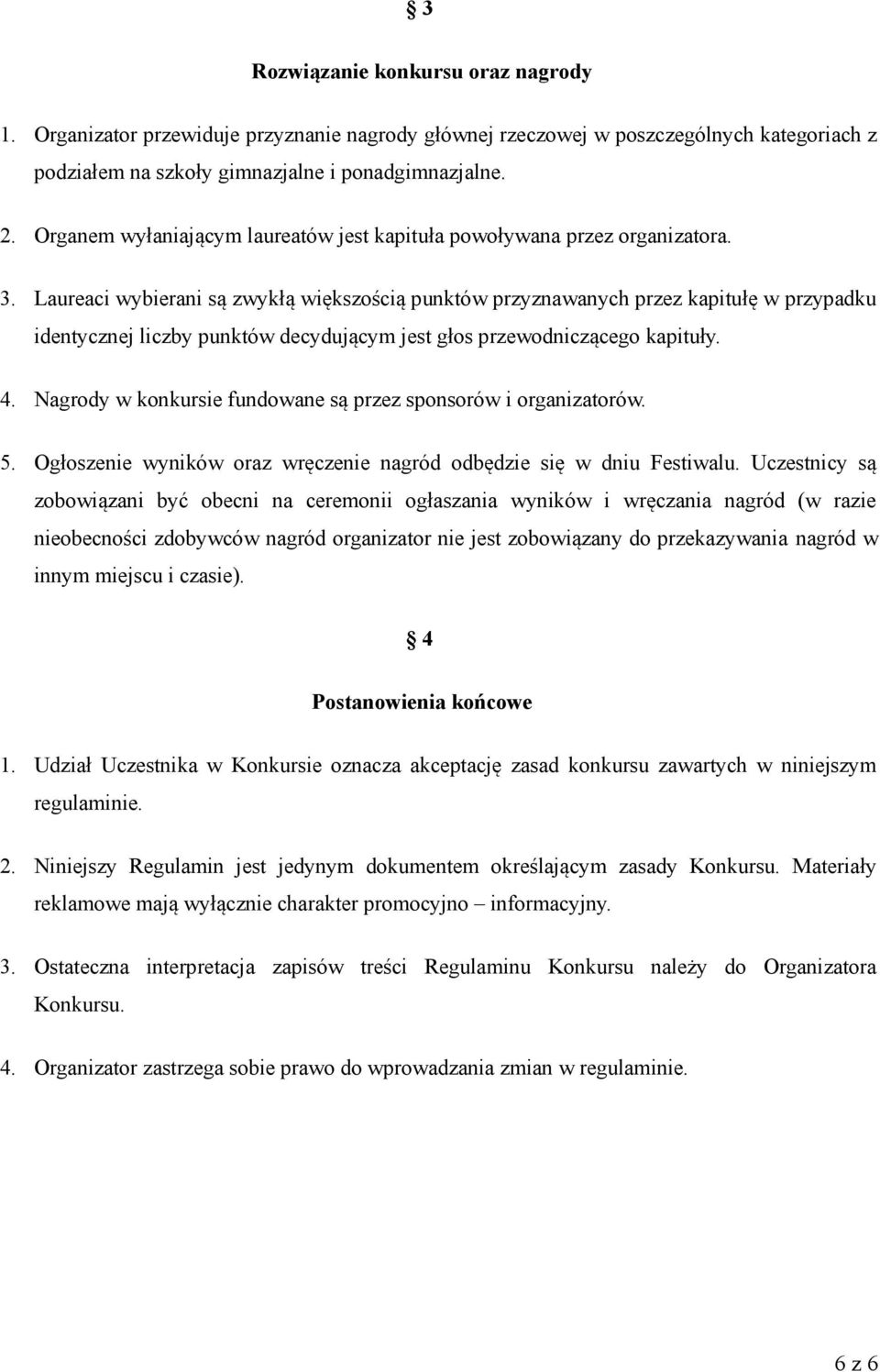 Laureaci wybierani są zwykłą większością punktów przyznawanych przez kapitułę w przypadku identycznej liczby punktów decydującym jest głos przewodniczącego kapituły. 4.