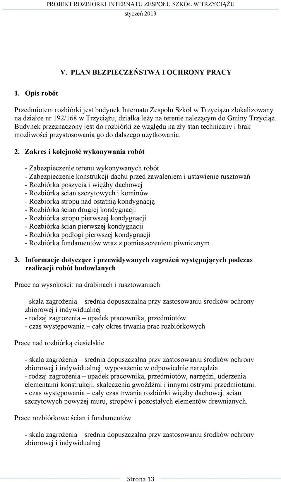 Budynek przeznaczony jest do rozbiórki ze względu na zły stan techniczny i brak możliwości przystosowania go do dalszego użytkowania. 2.