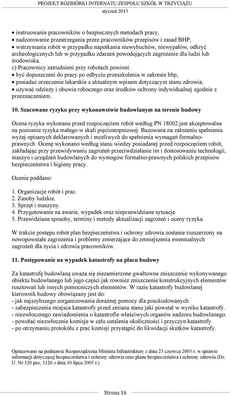 c) Pracownicy zatrudnieni przy robotach powinni: być dopuszczeni do pracy po odbyciu przeszkolenia w zakresie bhp, posiadać orzeczenie lekarskie z aktualnym wpisem dotyczącym stanu zdrowia, używać