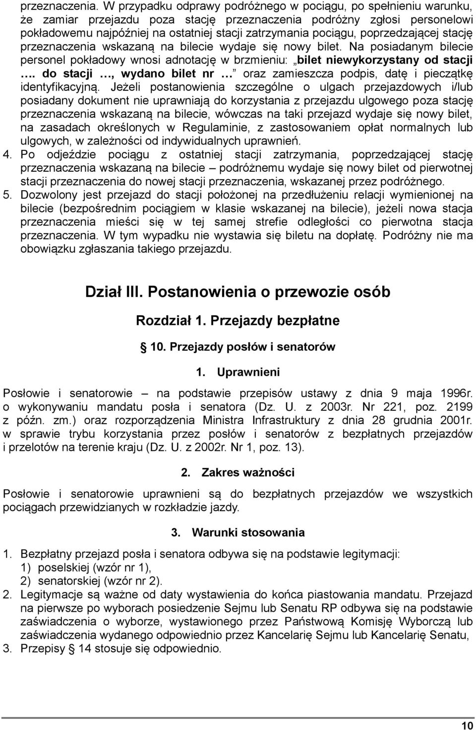 pociągu, poprzedzającej stację przeznaczenia wskazaną na bilecie wydaje się nowy bilet. Na posiadanym bilecie personel pokładowy wnosi adnotację w brzmieniu: bilet niewykorzystany od stacji.