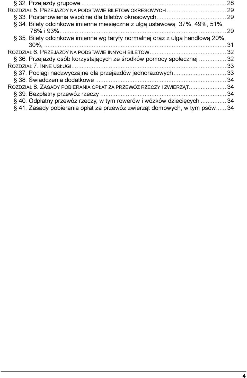 PRZEJAZDY NA PODSTAWIE INNYCH BILETÓW... 32 36. Przejazdy osób korzystających ze środków pomocy społecznej... 32 ROZDZIAŁ 7. INNE USŁUGI... 33 37. Pociągi nadzwyczajne dla przejazdów jednorazowych.
