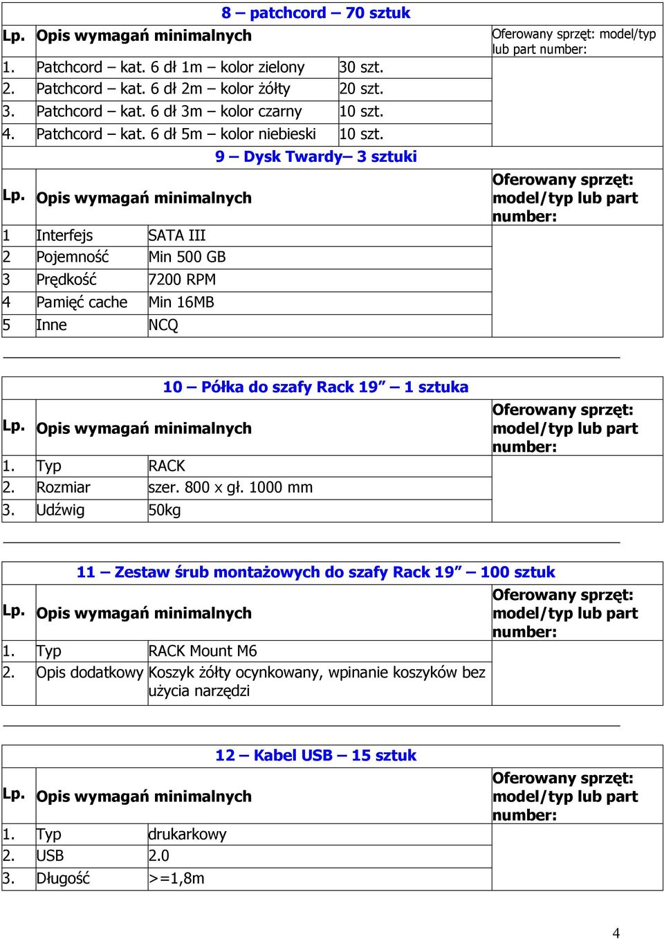 1 Interfejs SATA III 2 Pojemność Min 500 GB 3 Prędkość 7200 RPM 4 obrotowa Pamięć cache Min 16MB 5 Inne NCQ 9 Dysk Twardy 3 sztuki model/typ lub part 1. Typ RACK 2.