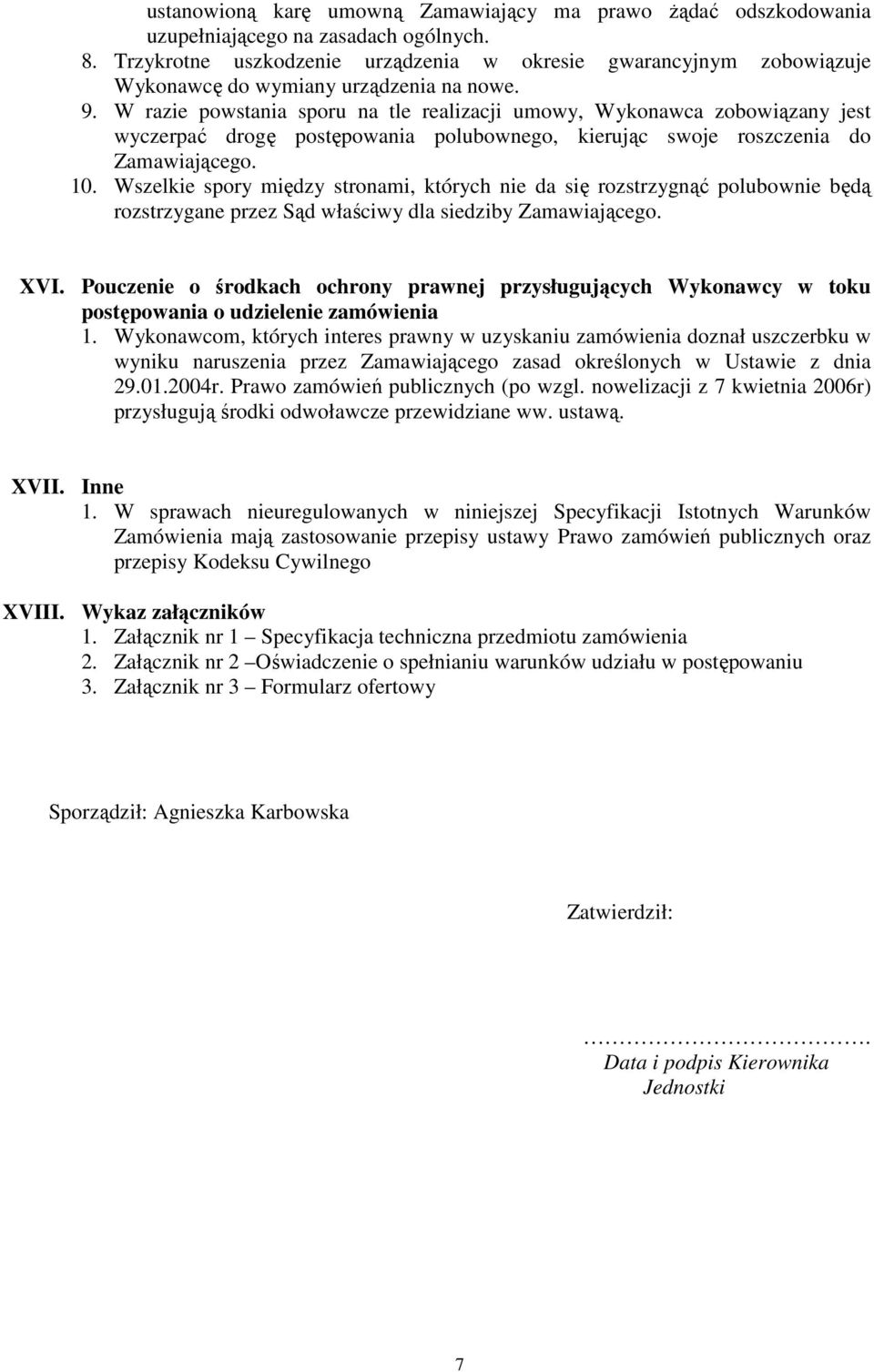 W razie powstania sporu na tle realizacji umowy, Wykonawca zobowiązany jest wyczerpać drogę postępowania polubownego, kierując swoje roszczenia do Zamawiającego. 10.
