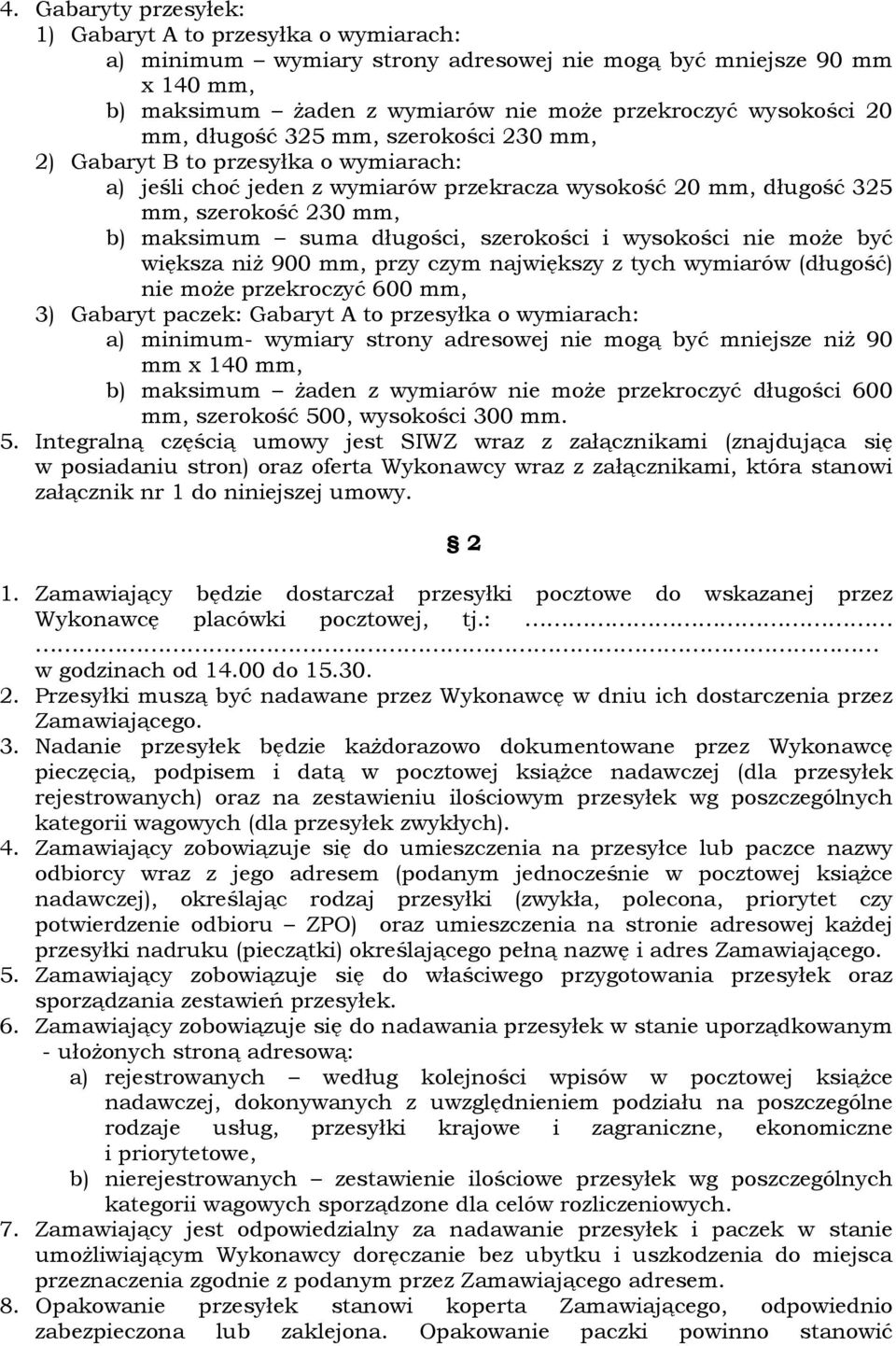 szerokości i wysokości nie może być większa niż 900 mm, przy czym największy z tych wymiarów (długość) nie może przekroczyć 600 mm, 3) Gabaryt paczek: Gabaryt A to przesyłka o wymiarach: a) minimum-