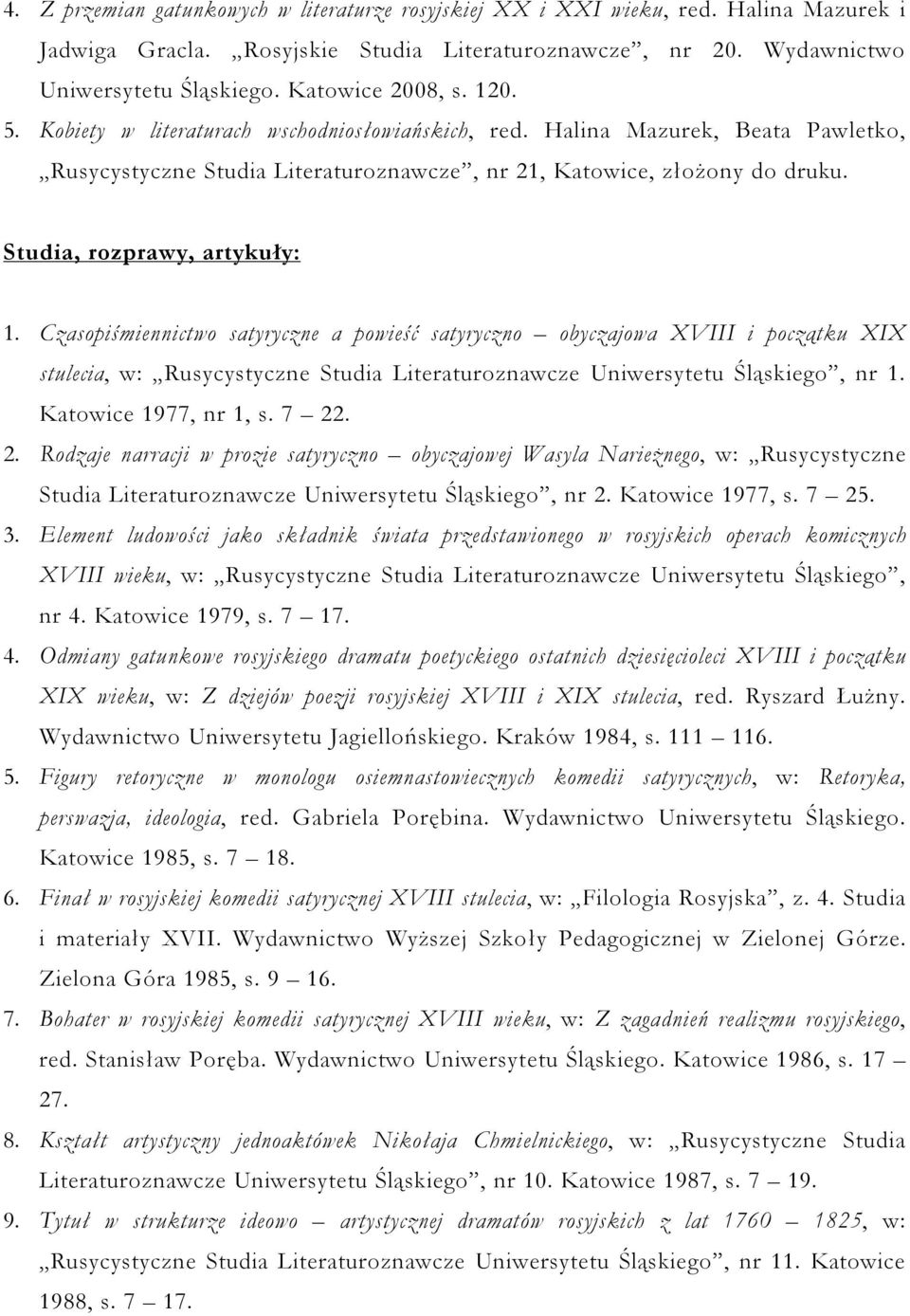 Studia, rozprawy, artykuły: 1. Czasopiśmiennictwo satyryczne a powieść satyryczno obyczajowa XVIII i początku XIX stulecia, w: Rusycystyczne Studia Literaturoznawcze Uniwersytetu Śląskiego, nr 1.