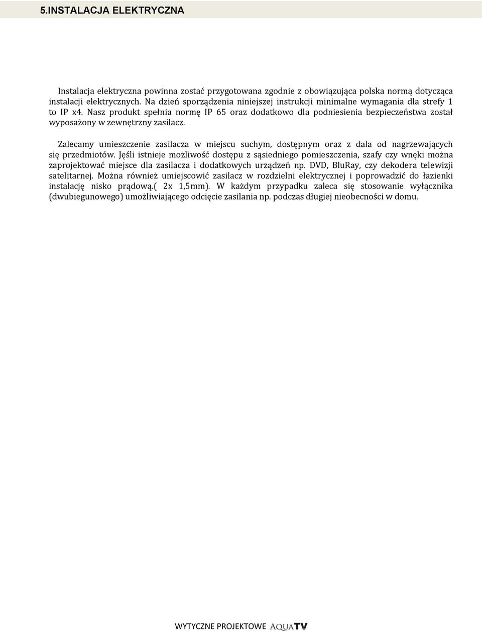 Nasz produkt spełnia normę IP 65 oraz dodatkowo dla podniesienia bezpieczeństwa został wyposażony w zewnętrzny zasilacz.