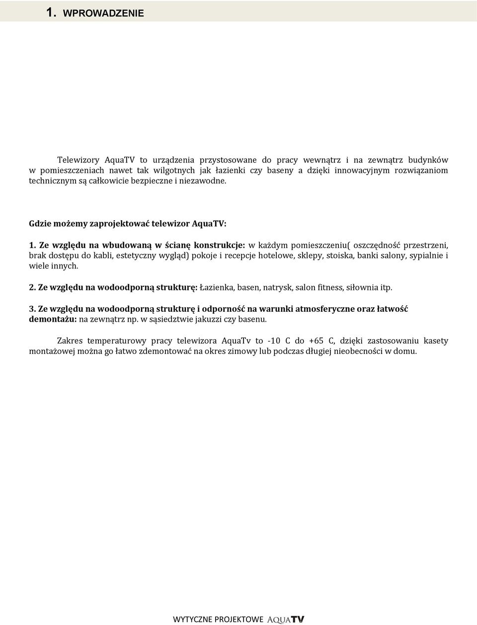 Ze względu na wbudowaną w ścianę konstrukcje: w każdym pomieszczeniu( oszczędność przestrzeni, brak dostępu do kabli, estetyczny wygląd) pokoje i recepcje hotelowe, sklepy, stoiska, banki salony,