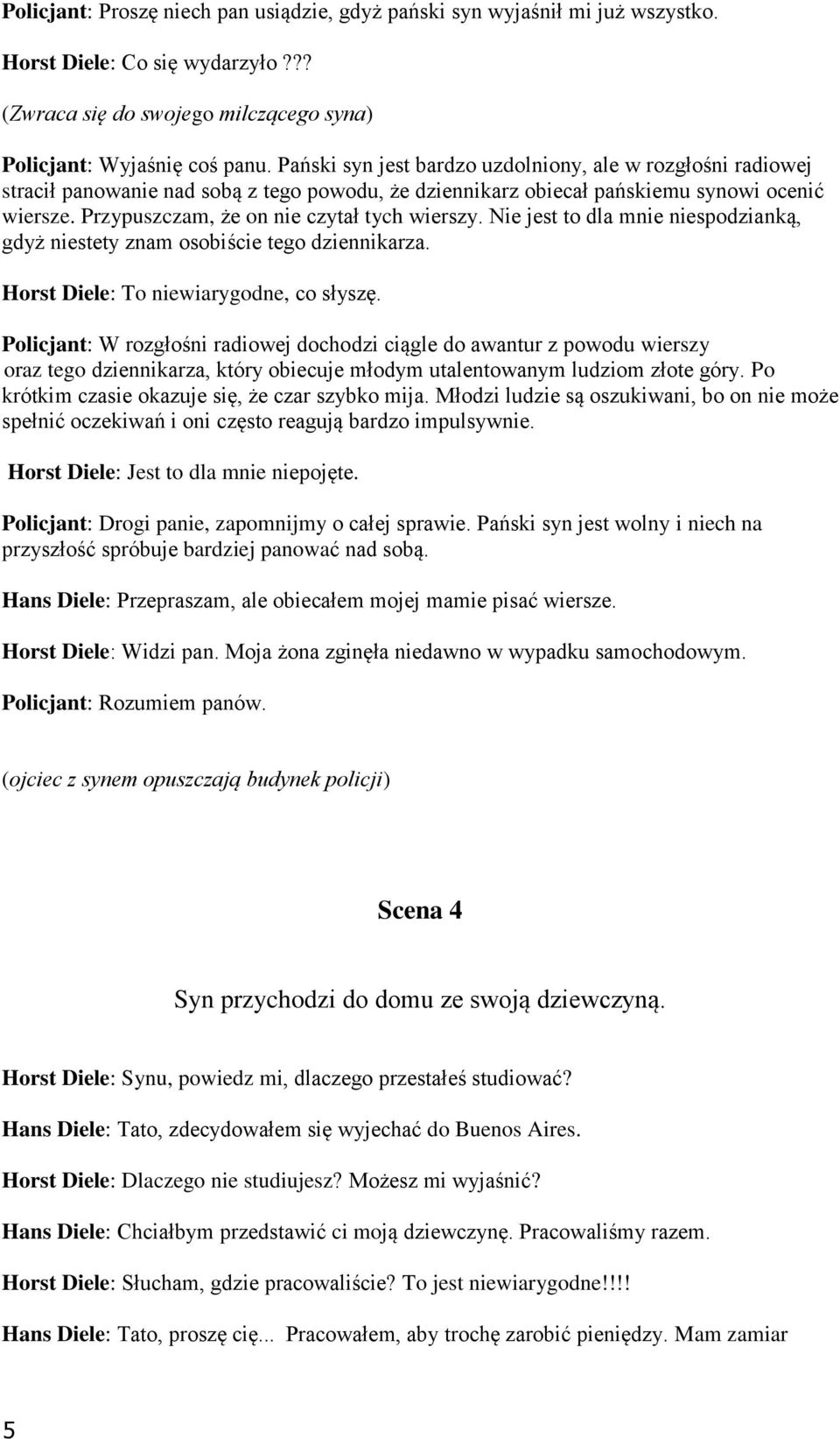 Przypuszczam, że on nie czytał tych wierszy. Nie jest to dla mnie niespodzianką, gdyż niestety znam osobiście tego dziennikarza. Horst Diele: To niewiarygodne, co słyszę.