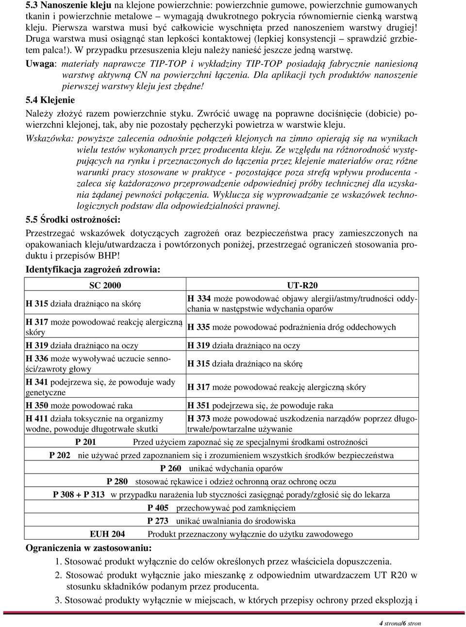 W przypadku przesuszenia kleju należy nanieść jeszcze jedną warstwę. Uwaga: materiały naprawcze TIP-TOP i wykładziny TIP-TOP posiadają fabrycznie naniesioną warstwę aktywną CN na powierzchni łączenia.
