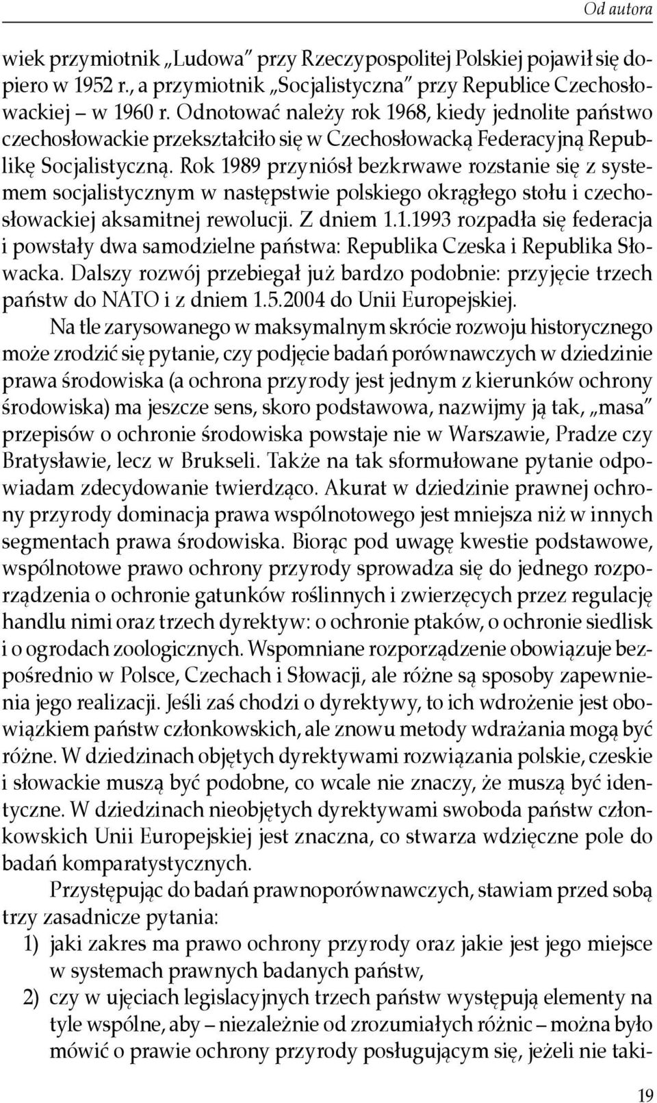 Rok 1989 przyniósł bezkrwawe rozstanie się z systemem socjalistycznym w następstwie polskiego okrągłego stołu i czechosłowackiej aksamitnej rewolucji. Z dniem 1.1.1993 rozpadła się federacja i powstały dwa samodzielne państwa: Republika Czeska i Republika Słowacka.