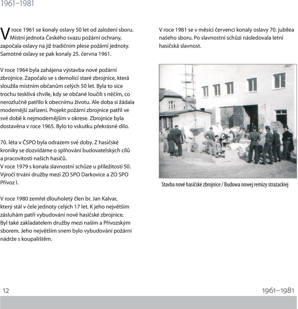 V roce 1964 byla zahájena výstavba nové požární zbrojnice. Započalo se s demolicí staré zbrojnice, která sloužila místním občanům celých 50 let.