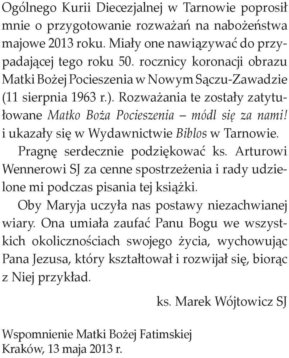 i ukazały się w Wydawnictwie Biblos w Tarnowie. Pragnę serdecznie podziękować ks. Arturowi Wennerowi SJ za cenne spostrzeżenia i rady udzielone mi podczas pisania tej książki.