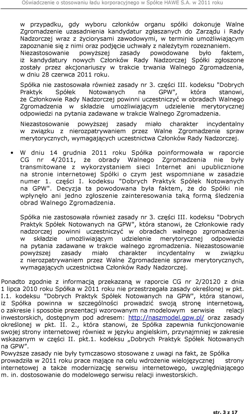 Niezastosowanie powyższej zasady powodowane było faktem, iż kandydatury nowych Członków Rady Nadzorczej Spółki zgłoszone zostały przez akcjonariuszy w trakcie trwania Walnego Zgromadzenia, w dniu 28