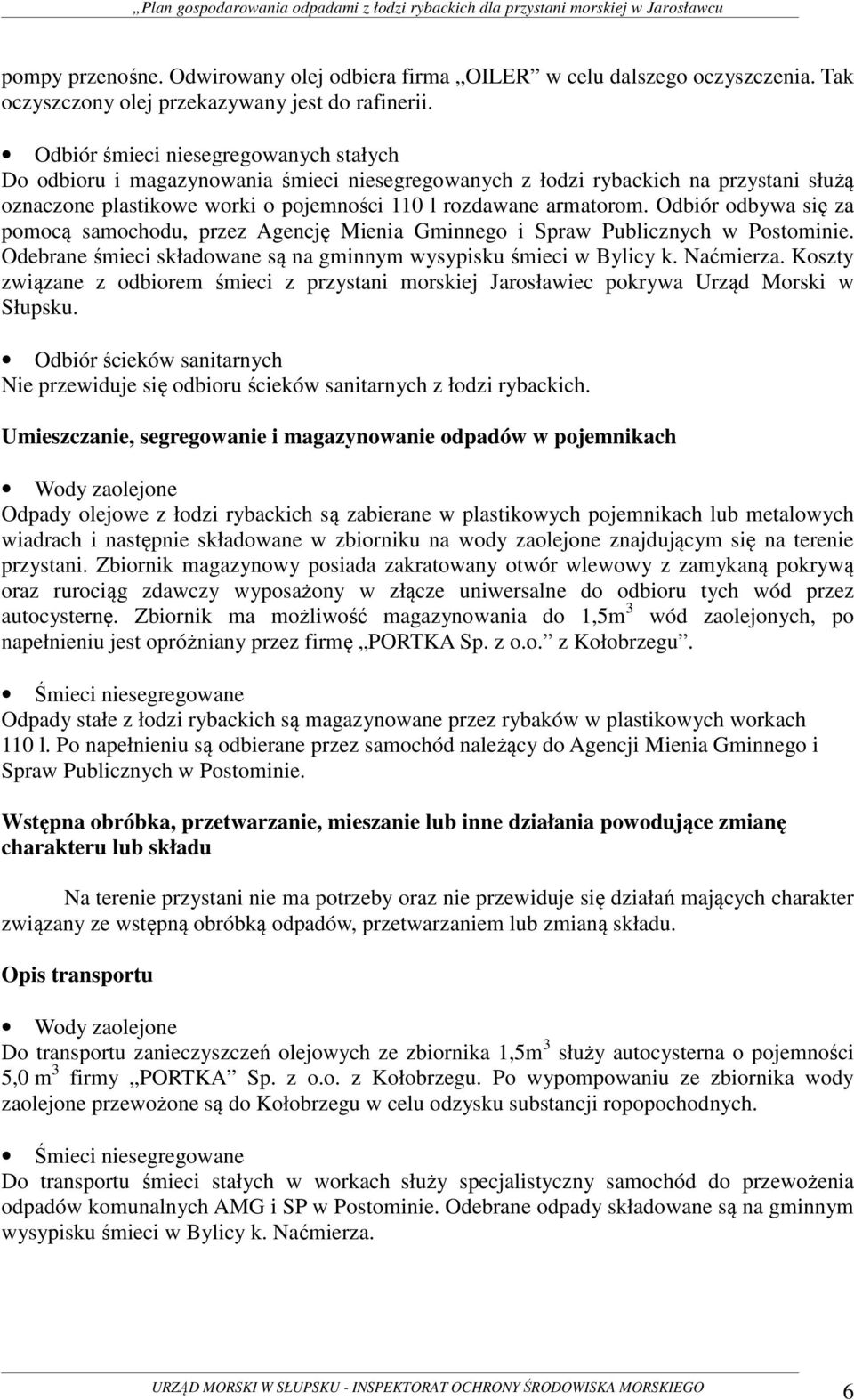 Odbiór odbywa się za pomocą samochodu, przez Agencję Mienia Gminnego i Spraw Publicznych w Postominie. Odebrane śmieci składowane są na gminnym wysypisku śmieci w Bylicy k. Naćmierza.