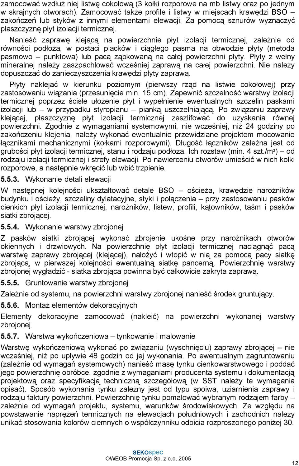 Nanieść zaprawę klejącą na powierzchnie płyt izolacji termicznej, zaleŝnie od równości podłoŝa, w postaci placków i ciągłego pasma na obwodzie płyty (metoda pasmowo punktowa) lub pacą ząbkowaną na