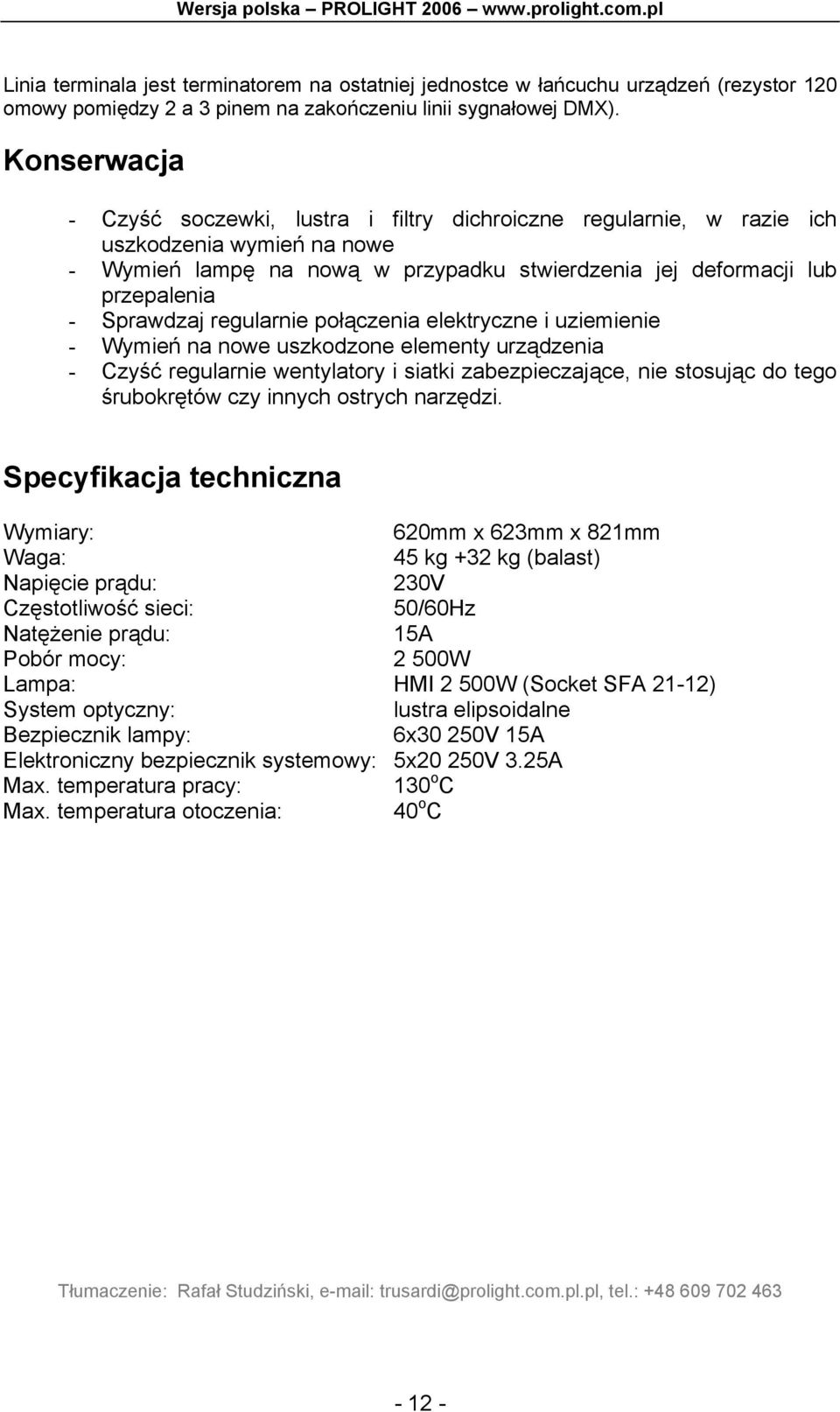 regularnie połączenia elektryczne i uziemienie - Wymień na nowe uszkodzone elementy urządzenia - Czyść regularnie wentylatory i siatki zabezpieczające, nie stosując do tego śrubokrętów czy innych