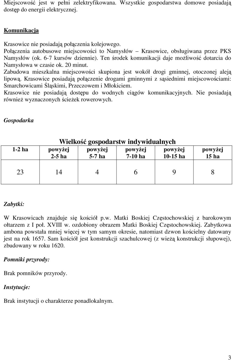 Zabudowa mieszkalna miejscowości skupiona jest wokół drogi gminnej, otoczonej aleją lipową.